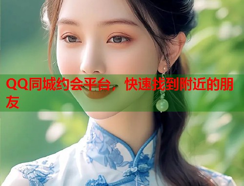 QQ同城约会平台,快速找到附近的朋友 第1张 QQ同城约会平台,快速找到附近的朋友 第1张