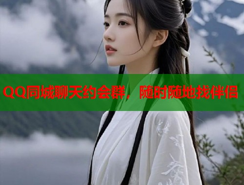 QQ同城聊天约会群，随时随地找伴侣