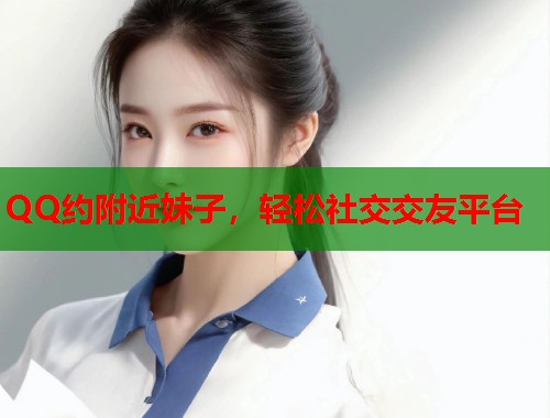 QQ约附近妹子，轻松社交交友平台  第2张