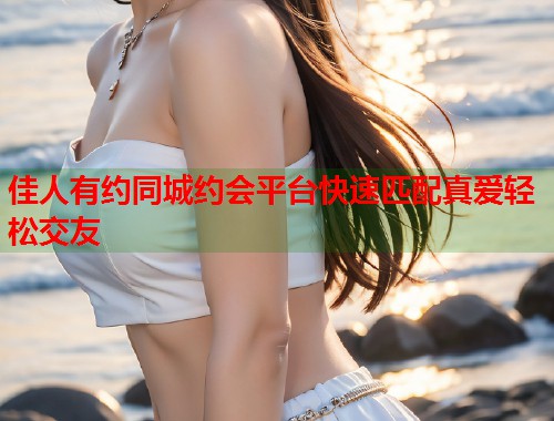 佳人有约同城约会平台快速匹配真爱轻松交友  第1张
