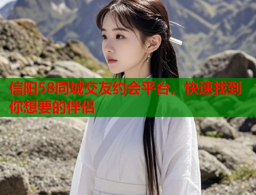 信阳58同城交友约会平台,快速找到你想要的伴侣 第1张 信阳58同城交友约会平台,快速找到你想要的伴侣 第1张