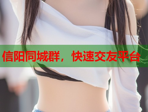 信阳同城群,快速交友平台 第1张 信阳同城群,快速交友平台 第1张