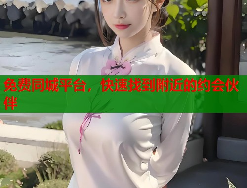 免费同城平台,快速找到附近的约会伙伴 第2张 免费同城平台,快速找到附近的约会伙伴 第2张