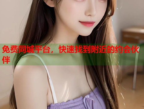 免费同城平台,快速找到附近的约会伙伴 第1张 免费同城平台,快速找到附近的约会伙伴 第1张