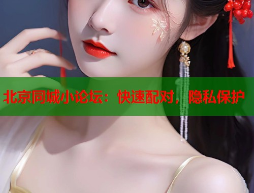 北京同城小论坛:快速配对,隐私保护 第1张 北京同城小论坛:快速配对,隐私保护 第1张