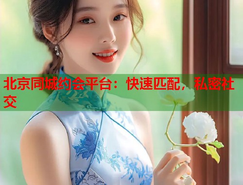 北京同城约会平台：快速匹配，私密社交  第1张