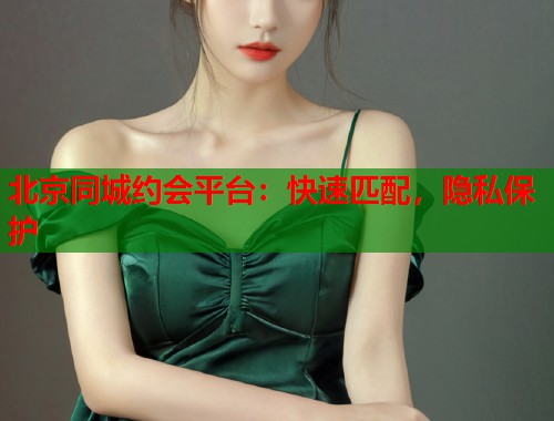 北京同城约会平台:快速匹配,隐私保护 第1张 北京同城约会平台:快速匹配,隐私保护 第1张