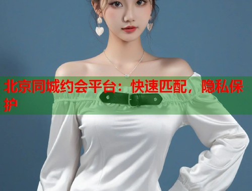 北京同城约会平台:快速匹配,隐私保护 第2张 北京同城约会平台:快速匹配,隐私保护 第2张