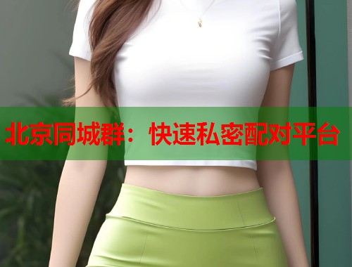 北京同城群:快速私密配对平台 第1张 北京同城群:快速私密配对平台 第1张