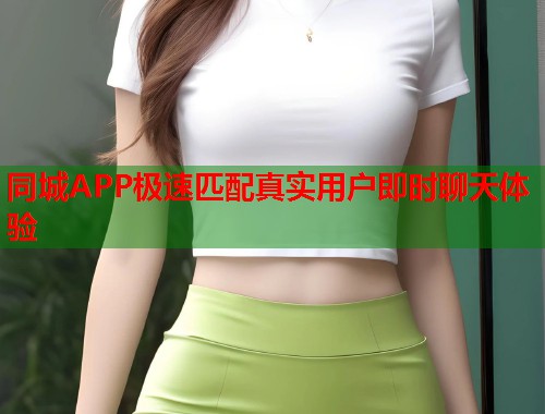 同城APP极速匹配真实用户即时聊天体验 第1张 同城APP极速匹配真实用户即时聊天体验 第1张