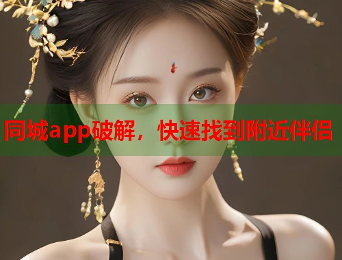 同城app破解,快速找到附近伴侣 第1张 同城app破解,快速找到附近伴侣 第1张