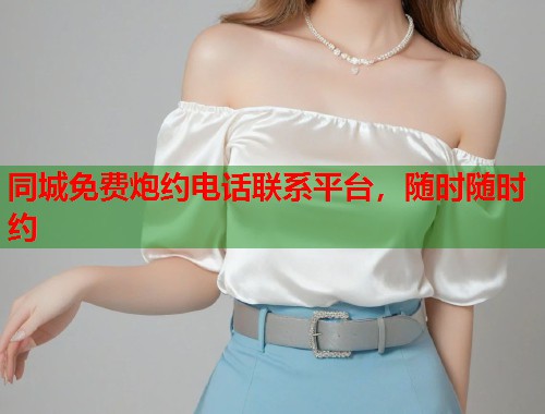 同城免费炮约电话联系平台，随时随时约  第2张