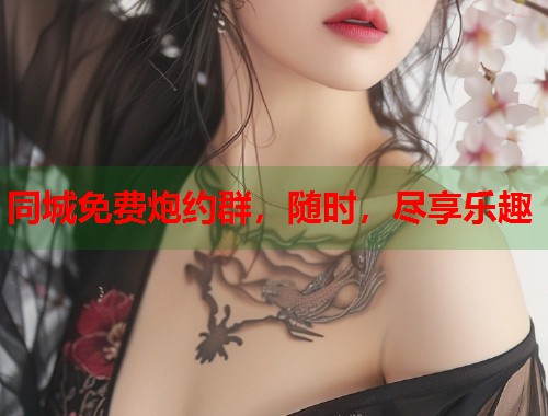 同城免费炮约群，随时，尽享乐趣
