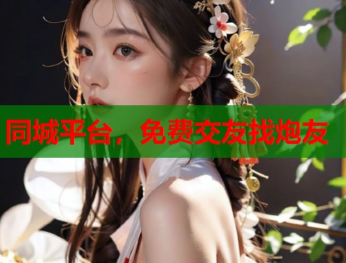 同城平台，免费交友找炮友