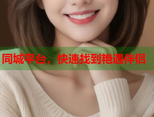 同城平台，快速找到艳遇伴侣