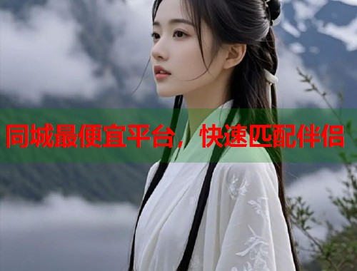 同城最便宜平台,快速匹配伴侣 第1张 同城最便宜平台,快速匹配伴侣 第1张