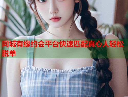 同城有缘约会平台快速匹配真心人轻松脱单 第1张 同城有缘约会平台快速匹配真心人轻松脱单 第1张