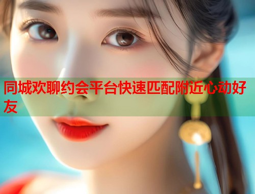 同城欢聊约会平台快速匹配附近心动好友 第1张 同城欢聊约会平台快速匹配附近心动好友 第1张