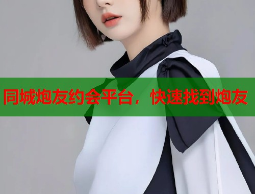 同城炮友约会平台，快速找到炮友