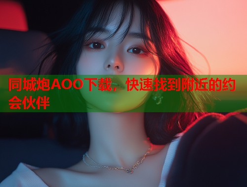 同城炮AOO下载,快速找到附近的约会伙伴 第2张 同城炮AOO下载,快速找到附近的约会伙伴 第2张