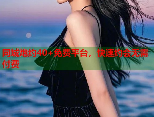 同城炮约40+免费平台，快速约会无需付费  第1张