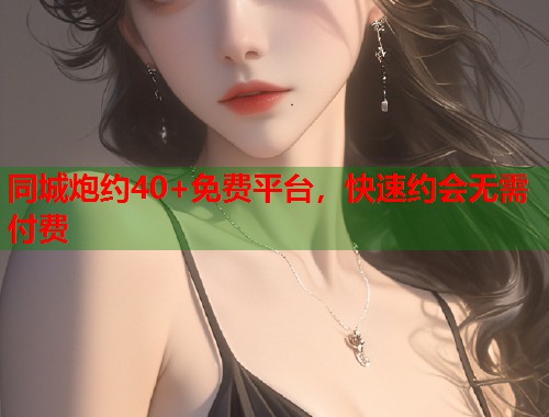 同城炮约40+免费平台，快速约会无需付费  第2张