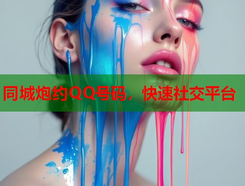 同城炮约QQ号码,快速社交平台 第1张 同城炮约QQ号码,快速社交平台 第1张