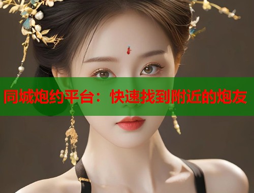 同城炮约平台：快速找到附近的炮友  第2张