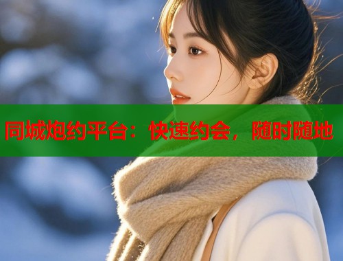 同城炮约平台:快速约会,随时随地 第1张 同城炮约平台:快速约会,随时随地 第1张