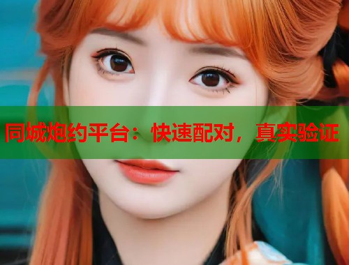 同城炮约平台:快速配对,真实验证 第1张 同城炮约平台:快速配对,真实验证 第1张