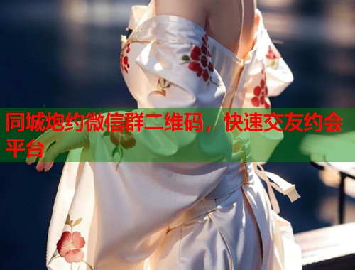 同城炮约微信群二维码，快速交友约会平台  第1张