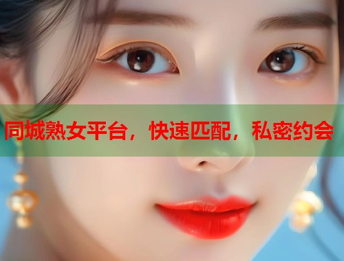 同城熟女平台,快速匹配,私密约会 第1张 同城熟女平台,快速匹配,私密约会 第1张