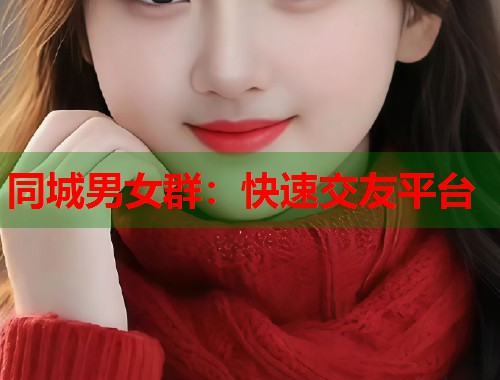 同城男女群:快速交友平台 第2张 同城男女群:快速交友平台 第2张