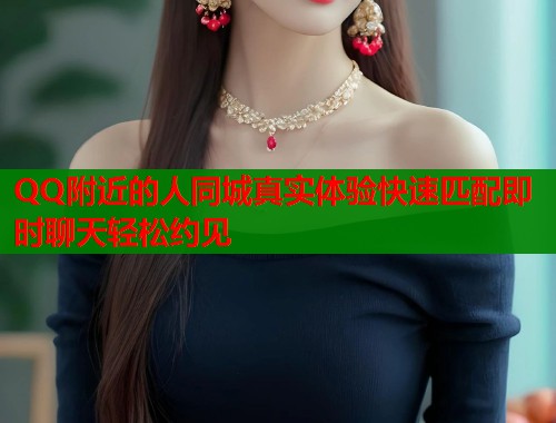 QQ附近的人同城真实体验快速匹配即时聊天轻松约见 第1张 QQ附近的人同城真实体验快速匹配即时聊天轻松约见 第1张