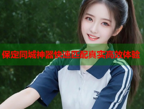 保定同城神器快速匹配真实高效体验 第1张 保定同城神器快速匹配真实高效体验 第1张