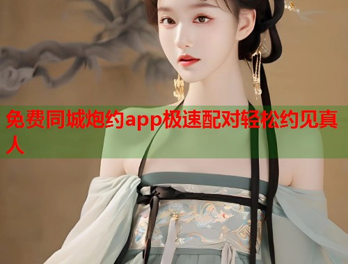 免费同城炮约app极速配对轻松约见真人 第1张 免费同城炮约app极速配对轻松约见真人 第1张