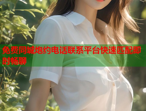 免费同城炮约电话联系平台快速匹配即时畅聊 第1张 免费同城炮约电话联系平台快速匹配即时畅聊 第1张