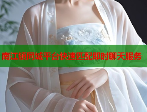 南江镇同城平台快速匹配即时聊天服务 第1张 南江镇同城平台快速匹配即时聊天服务 第1张