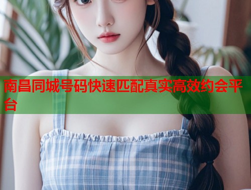 南昌同城号码快速匹配真实高效约会平台  第1张