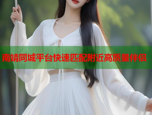 南靖同城平台快速匹配附近高质量伴侣  第1张