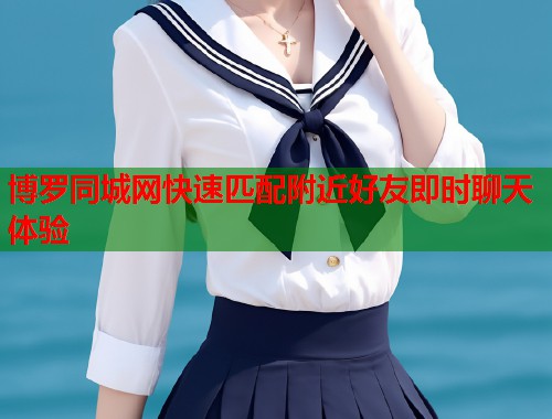 博罗同城网快速匹配附近好友即时聊天体验 第1张 博罗同城网快速匹配附近好友即时聊天体验 第1张