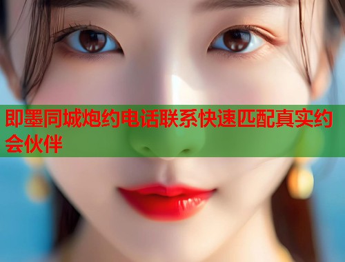 即墨同城炮约电话联系快速匹配真实约会伙伴  第1张