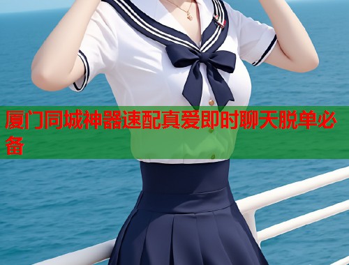 厦门同城神器速配真爱即时聊天脱单必备  第1张