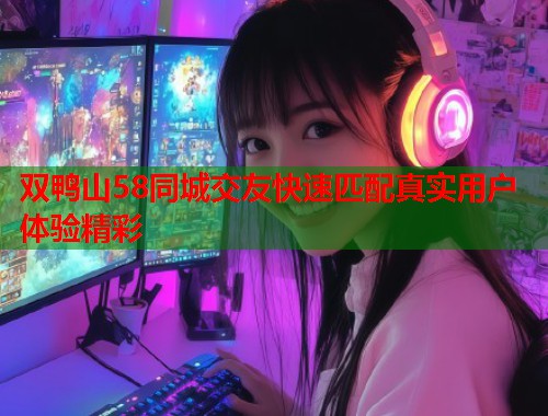 双鸭山58同城交友快速匹配真实用户体验精彩 第1张 双鸭山58同城交友快速匹配真实用户体验精彩 第1张