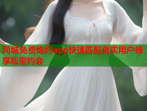 同城免费炮约app快速匹配真实用户畅享私密约会 第1张 同城免费炮约app快速匹配真实用户畅享私密约会 第1张