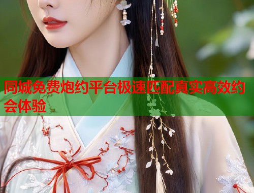 同城免费炮约平台极速匹配真实高效约会体验 第1张 同城免费炮约平台极速匹配真实高效约会体验 第1张