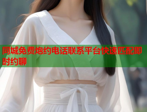 同城免费炮约电话联系平台快速匹配即时约聊 第2张 同城免费炮约电话联系平台快速匹配即时约聊 第2张