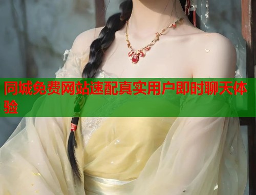 同城免费网站速配真实用户即时聊天体验 第1张 同城免费网站速配真实用户即时聊天体验 第1张