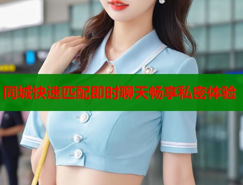 同城快速匹配即时聊天畅享私密体验 第1张 同城快速匹配即时聊天畅享私密体验 第1张