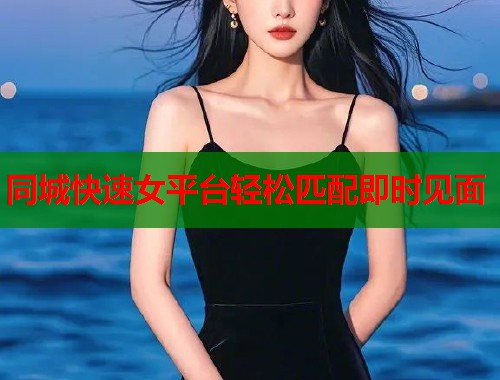 同城快速女平台轻松匹配即时见面 第1张 同城快速女平台轻松匹配即时见面 第1张